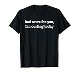 Malas noticias para ti, hoy estoy curling Camiseta