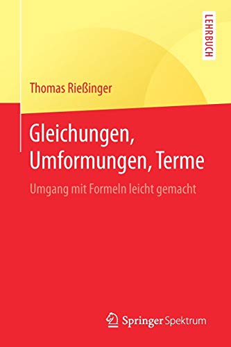 Gleichungen, Umformungen, Terme: Umgang mit Formeln leicht gemacht (Springer-Lehrbuch) Gleichungen, Umformungen, Terme: Umgang mit Formeln leicht gemacht (Springer-Lehrbuch)