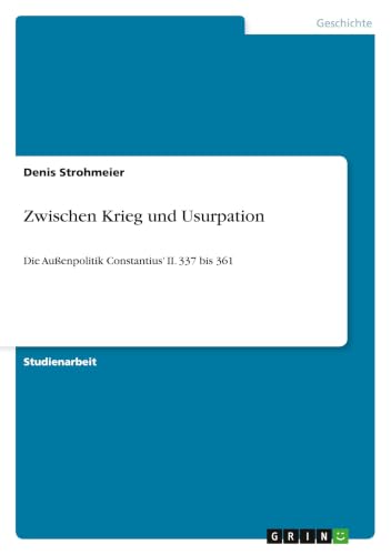 Zwischen Krieg und Usurpation: Die Außenpolitik Constantius' II. 337 bis 361 (German Edition)