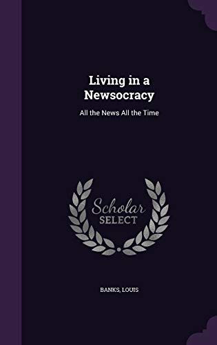 Living in a Newsocracy: All the News All the Time 134179217X Book Cover