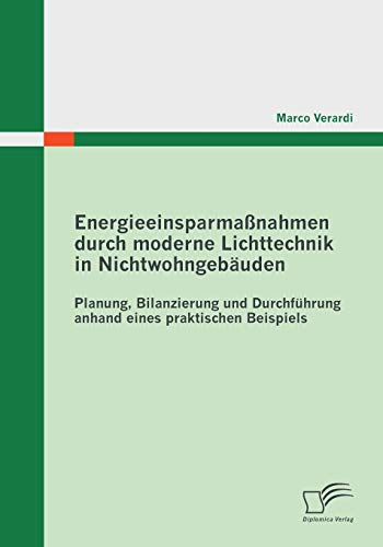 Energieeinsparmaßnahmen durch moderne Lichttechnik in Nichtwohngebäuden: Planung, Bilanzierung und Durchführung anhand eines praktischen Beispiels (German Edition)