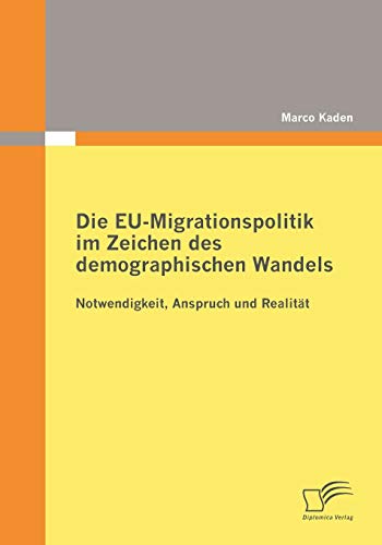 Die EU-Migrationspolitik im Zeichen des demographischen Wandels: Notwendigkeit, Anspruch und Realität (German Edition)