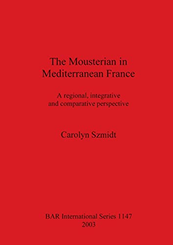 The Mousterian in Mediterranean France: A regional, integrative and comparative perspective (BAR International)