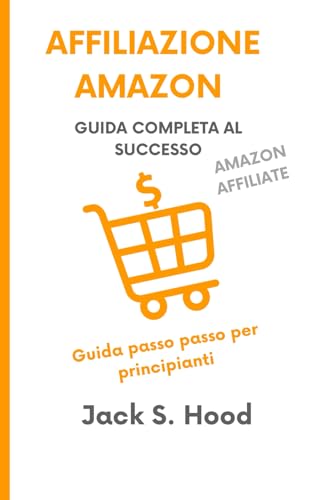 Affiliazione Amazon: Guida completa al successo. Programma di Marketing di Affiliazione Amazon reso facile: Guida passo passo per principianti per guadagnare soldi Online con il Digital Marketing