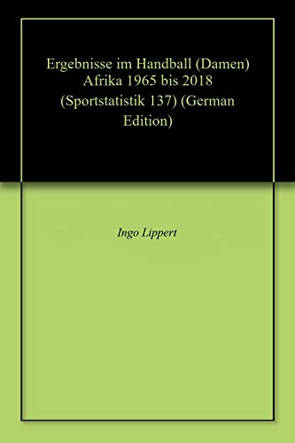 Ergebnisse im Handball (Damen) Afrika 1965 bis 2018 (Sportstatistik 137) (German Edition)