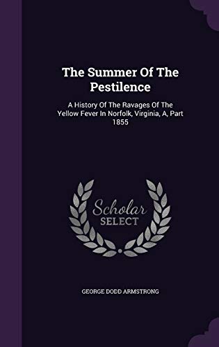 The Summer Of The Pestilence: A History Of The Ravages Of The Yellow Fever In Norfolk, Virginia, A, Part 1855