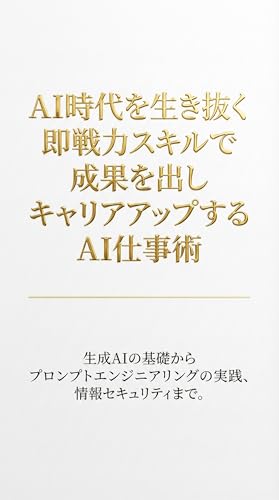 AI時代を生き抜く即戦力スキルで成果を出しキャリアアップするAI仕事術: 生成AIの基礎からプロンプトエンジニアリングの実践、情報セキュリティまで。