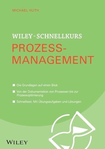Wiley-Schnellkurs Prozessmanagement: Die Grundlagen auf einen Blick. Von der Klassifizierung von Prozessen bis zur Prozesssteuerung. Schnelltest: Mit Übungsaufgaben und Lösungen