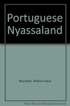 Portuguese Nyassaland;: An account of the discovery, native population, agricultural and mineral resources, and present administration of the territory ... Portuguese rule on the east coast of Africa