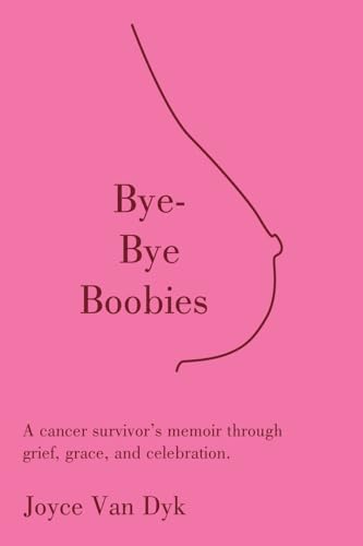 Bye-Bye Boobies: A cancer survivor’s memoir through grief, grace, and celebration.