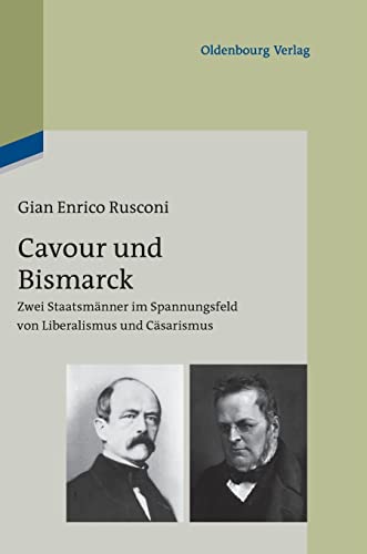 Cavour und Bismarck: Zwei Staatsmänner im Spannungsfeld von Liberalismus und Cäsarismus: Zwei Staatsmänner im Spannungsfeld von Liberalismus und ... Von Liberalismus Und Cäsarismus