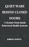 QUIET WARS BEHIND CLOSED DOORS: A Memoir from Inside Behavioral Health System