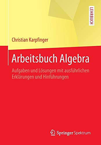 Arbeitsbuch Algebra: Aufgaben und Lösungen mit ausführlichen Erklärungen und Hinführungen Arbeitsbuch Algebra: Aufgaben und Lösungen mit ausführlichen Erklärungen und Hinführungen