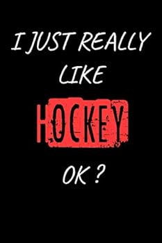 I Just Really Like Hockey, OK? Funny Hockey Sport Gift Idea : Blank Writing Composition Notebook to Write in for Notes, to Do Lists, Notepad, Journal, Funny Gifts for Hockey Lover / Journal Gift, 120