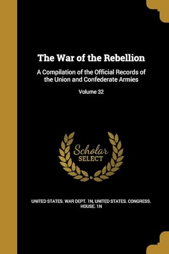The War of the Rebellion: A Compilation of the Official Records of the Union and Confederate Armies; Volume 32