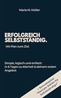 Erfolgreich Selbstständig. Mit Plan zum Ziel.: In 6 Tagen zu Business-Mindset, Klarheit & deinem ersten Angebot. (Grundlagen der Selbstständigkeit) (German Edition) B0F6C59X9R Book Cover