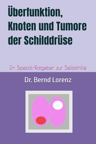 Ueberfunktion, Knoten und Tumore der Schilddruese: Ein Spezial-Ratgeber zur Selbsthilfe