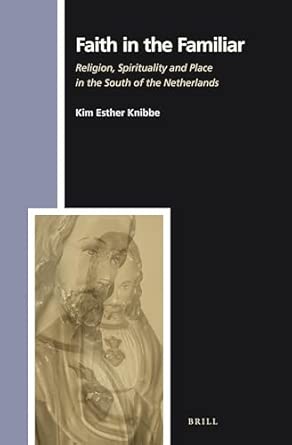 Faith in the Familiar: Religion, Spirituality and Place in the South of the Netherlands: 143 Faith in the Familiar: Religion, Spirituality and Place in the South of the Netherlands: 143 book cover