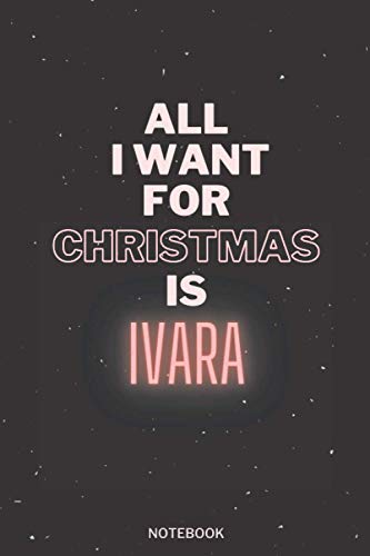 All I Want For Christmas Is Ivara: Personalised Name Journal for Ivara|Thanksgiving, Christmas and Birthday notebook Gift | The Perfect Personalised ... Ivara|Lined Notebook 6 x 9 Inches , 100 Pag