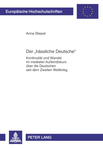Der «haessliche Deutsche»: Kontinuitaet und Wandel im medialen Außendiskurs ueber die Deutschen seit dem Zweiten Weltkrieg: Kontinuität und Wandel im ... Langue et littérature allemandes, Band 2013)
