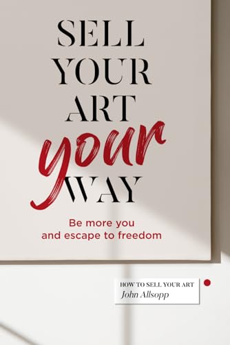 Sell Your Art, Your Way: Be more you and escape to freedom