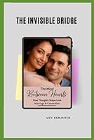 The Invisible Bridge: The Mind Between Hearts- How Thoughts Shape Love, Marriage & Connection B0FPGNN5W6 Book Cover