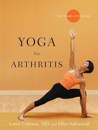 Yoga for Arthritis: The Complete Guide: Loren Fishman, Ellen Saltonstall
