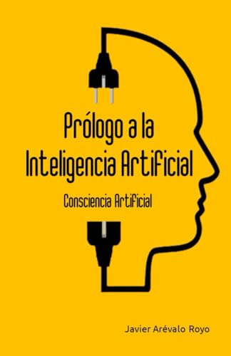 Prólogo A La Inteligencia Artificial: Consciencia Artificial Prólogo A La Inteligencia Artificial: Consciencia Artificial