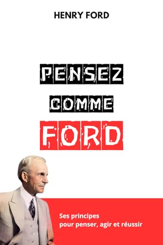 PENSEZ COMME HENRY FORD: Ses principes pour penser, agir et réussir