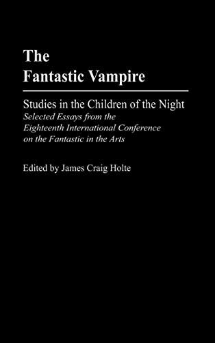 Fantastic Vampire, The: Studies in the Children of the Night--Selected Essays from the Eighteenth International Conference on the Fantastic in the Arts ... of Science Fiction and Fantasy Book 91)