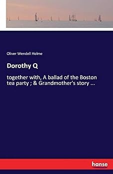Dorothy Q, Together with: A Ballad of the Boston Tea Party & Grandmother's Story of Bunker Hill Battle