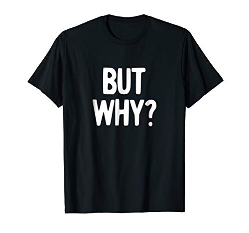But Why T-Shirt Funny Never Ending Question Shirt