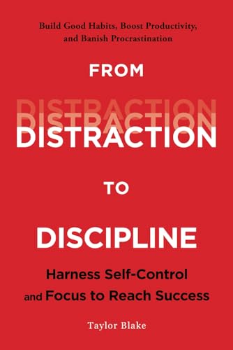 From Distraction to Discipline: Harness Self-Control and Focus to...