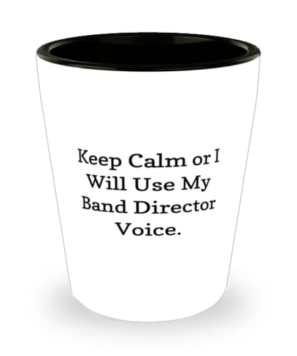 Keep Calm or I Will Use My Band Director. Shot Glass, Band director Ceramic Cup, Fancy Gifts For Band director from Coworkers, Unique band director gifts, Personalized band director gifts, Best band