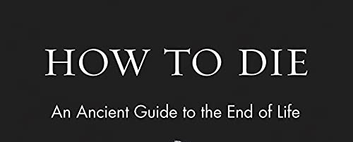 How to Die: An Ancient Guide to the End of Life (Ancient Wisdom for Modern Readers)