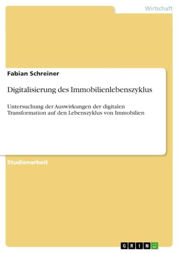 Digitalisierung des Immobilienlebenszyklus: Untersuchung der Auswirkungen der digitalen Transformation auf den Lebenszyklus von Immobilien (German Edition)