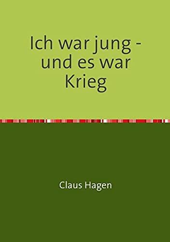 Ich war jung - und es war Krieg: Ein Zeitzeugenbericht