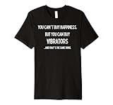 You Can't Buy Happiness, But you can buy Vibrators, Same Premium T-Shirt