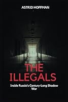 The Illegals; Inside Russia's Century-Long Shadow War: How Deep-Cover Spies Shaped The West From The Inside Out B0F5MSKX8F Book Cover