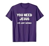 You Need Jesus I'm Just Saying Shirt Funny Christian Gifts T-Shirt