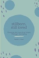 Stillborn, Still Loved: Grieving the Loss of an Infant Through Journaling 1661488471 Book Cover