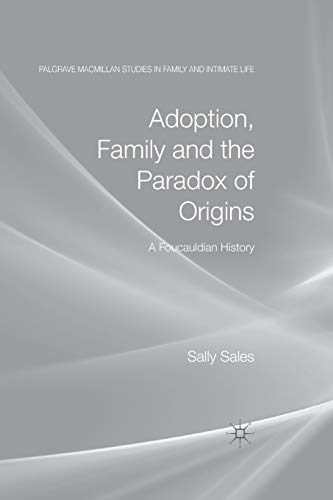Adoption, Family and the Paradox of Origins: A Foucauldian History (Palgrave Macmillan Studies in Family and Intimate Life)