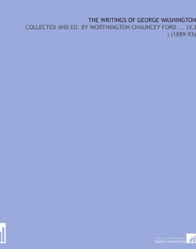 The Writings of George Washington: Collected and Ed. By Worthington Chauncey Ford ... (V.3 ) (1889-93)