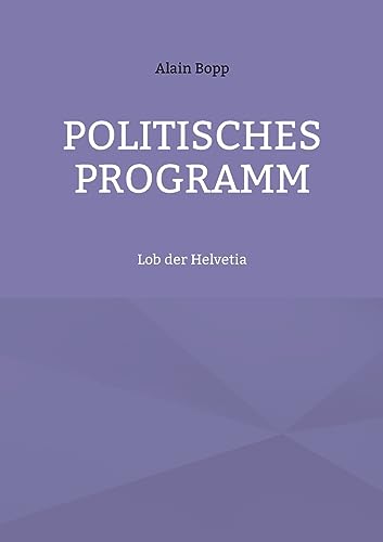 Politisches Programm: Lob der Helvetia (German Edition)