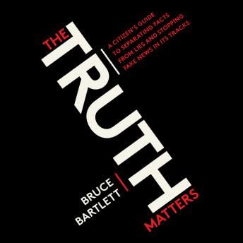 Truth Matters: A Citizen's Guide to Separating Facts from Lies and Stopping Fake News in Its Tracks - Bruce Bartlett