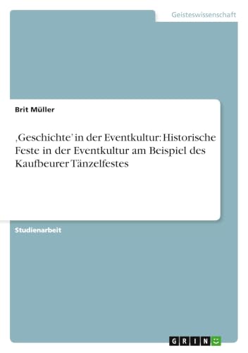 'Geschichte' in der Eventkultur: Historische Feste in der Eventkultur am Beispiel des Kaufbeurer Tänzelfestes (German Edition)