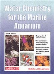 Water Chemistry for the Marine Aquarium: Everything About Seawater, Cycles, Conditions, Components, and Analysis : Filled With Full-Color Photographs