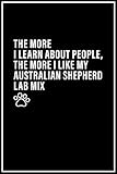  The More I Learn About People, The More I Like My AUSTRALIAN SHEPHERD LAB MIX: Funny Notebook Journal for AUSTRALIAN SHEPHERD LAB MIX Dog Owners  ... Gift For AUSTRALIAN SHEPHERD LAB MIX Lovers