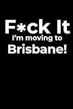 F*ck it I’m Moving to Brisbane! Funny Notebook Journal for Traveling, Friends, New Job, Christmas & Birthday Gifts (6 x 9 inch)