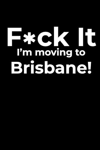 F*ck it I’m Moving to Brisbane! Funny Notebook Journal for Traveling, Friends, New Job, Christmas & Birthday Gifts (6 x 9 inch)